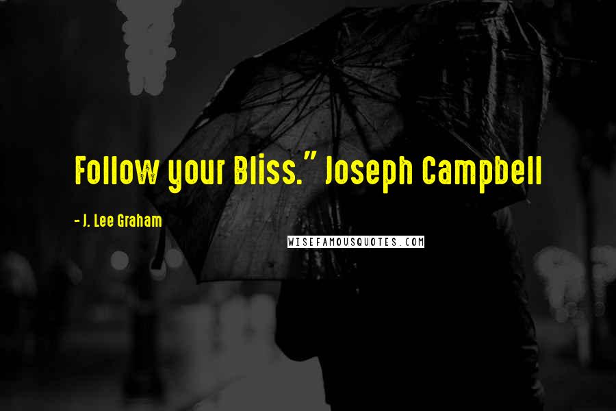 J. Lee Graham Quotes: Follow your Bliss." Joseph Campbell