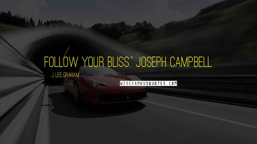 J. Lee Graham Quotes: Follow your Bliss." Joseph Campbell