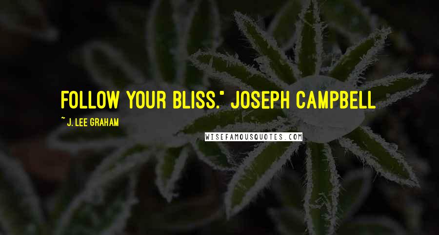 J. Lee Graham Quotes: Follow your Bliss." Joseph Campbell