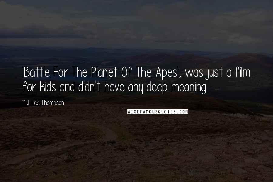 J. Lee Thompson Quotes: 'Battle For The Planet Of The Apes', was just a film for kids and didn't have any deep meaning.