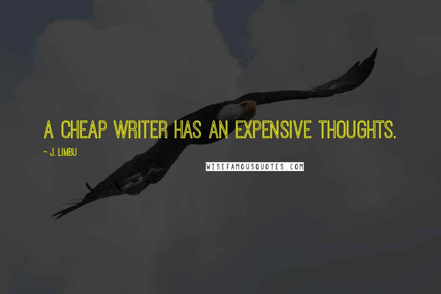 J. Limbu Quotes: A cheap writer has an expensive thoughts.