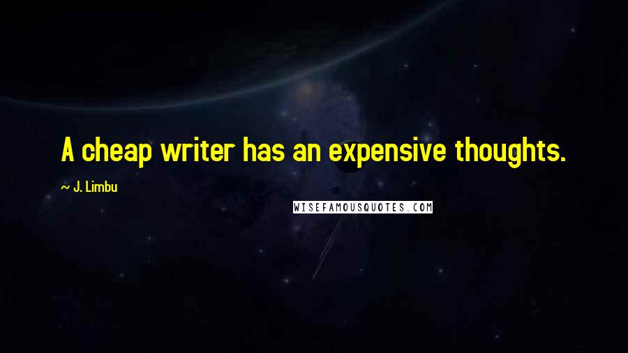 J. Limbu Quotes: A cheap writer has an expensive thoughts.