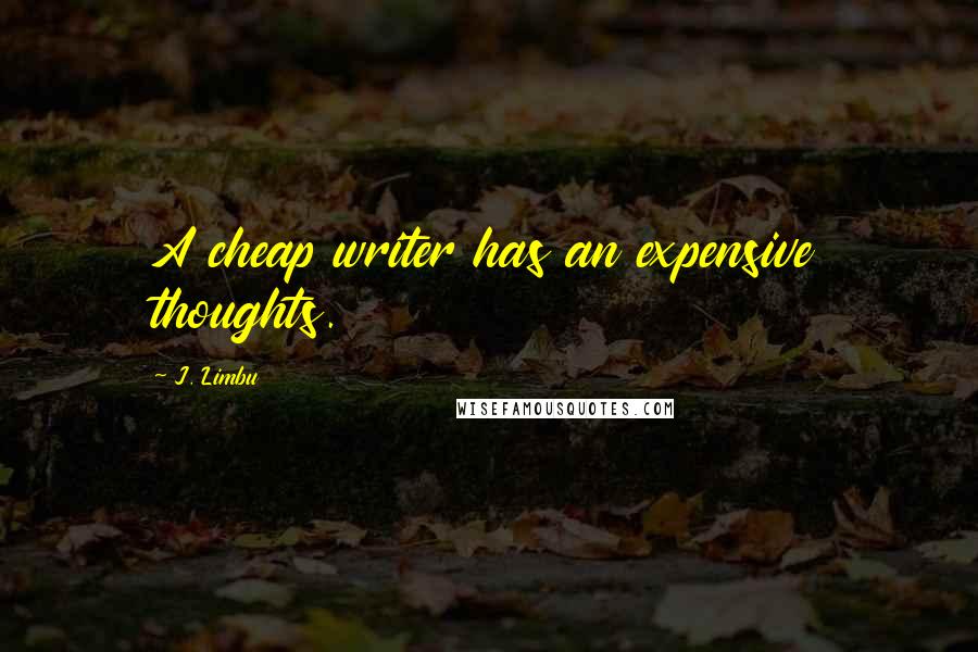 J. Limbu Quotes: A cheap writer has an expensive thoughts.