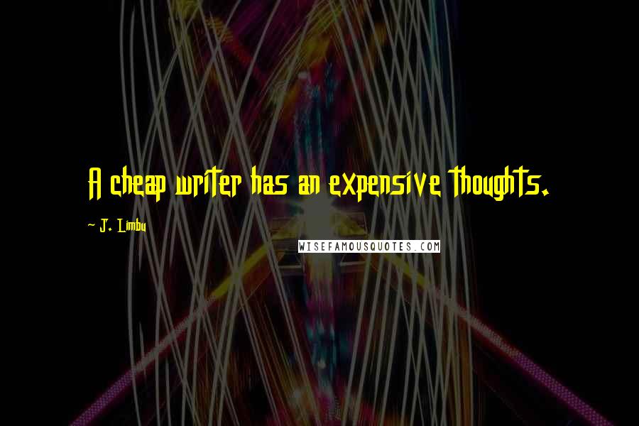 J. Limbu Quotes: A cheap writer has an expensive thoughts.