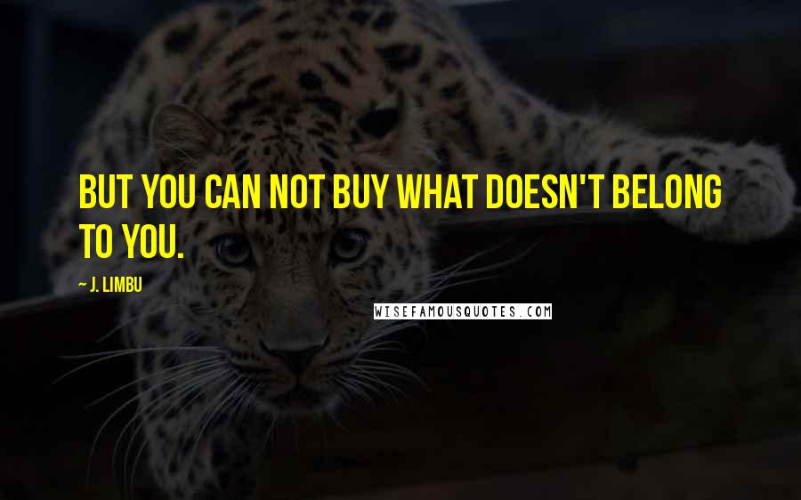 J. Limbu Quotes: But you can not buy what doesn't belong to you.