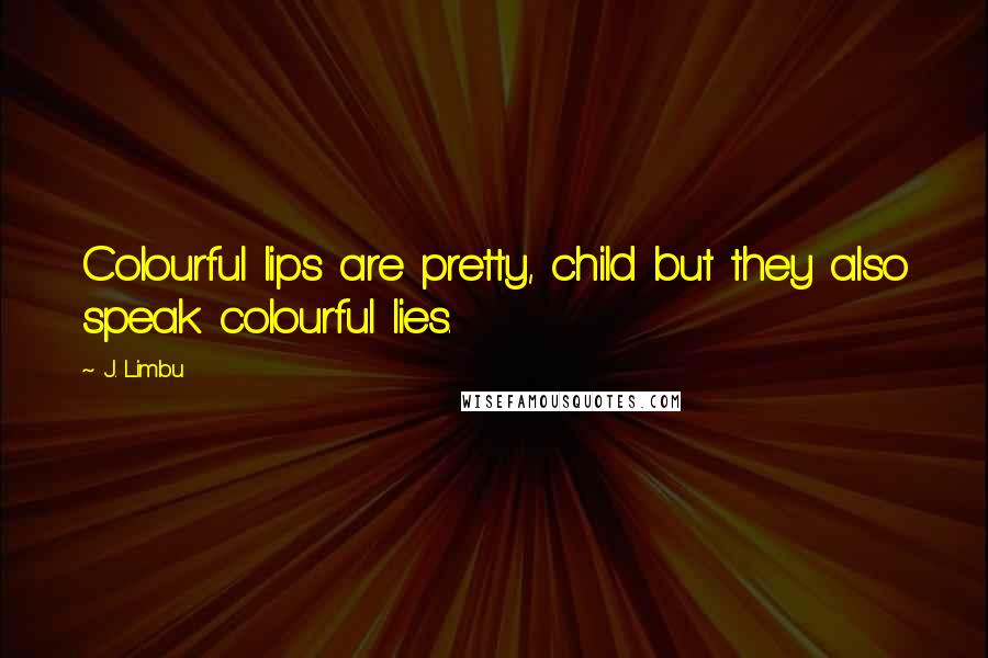 J. Limbu Quotes: Colourful lips are pretty, child but they also speak colourful lies.