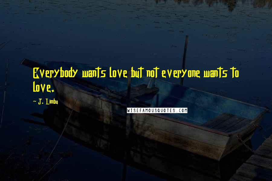 J. Limbu Quotes: Everybody wants love but not everyone wants to love.