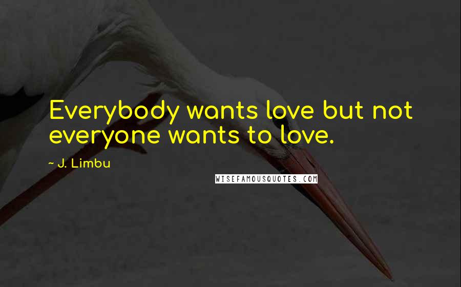 J. Limbu Quotes: Everybody wants love but not everyone wants to love.