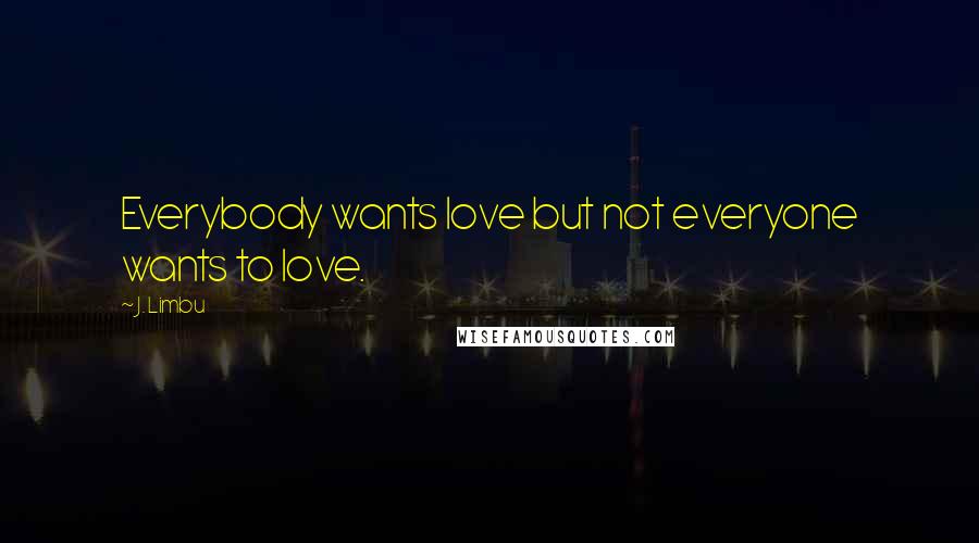 J. Limbu Quotes: Everybody wants love but not everyone wants to love.