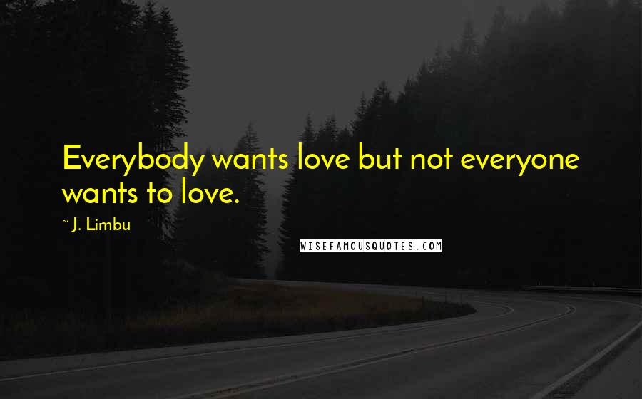 J. Limbu Quotes: Everybody wants love but not everyone wants to love.