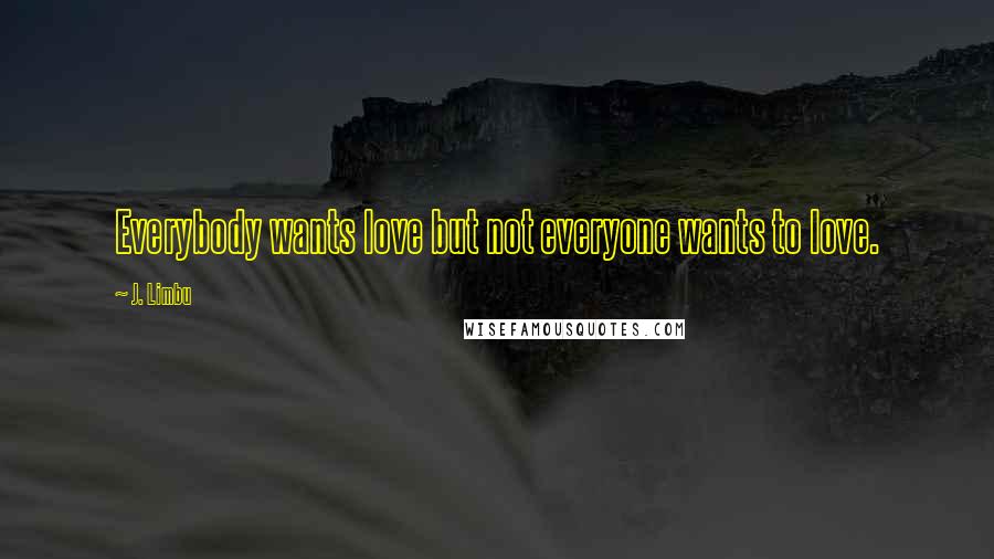J. Limbu Quotes: Everybody wants love but not everyone wants to love.