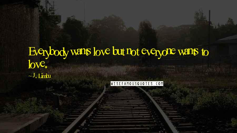 J. Limbu Quotes: Everybody wants love but not everyone wants to love.