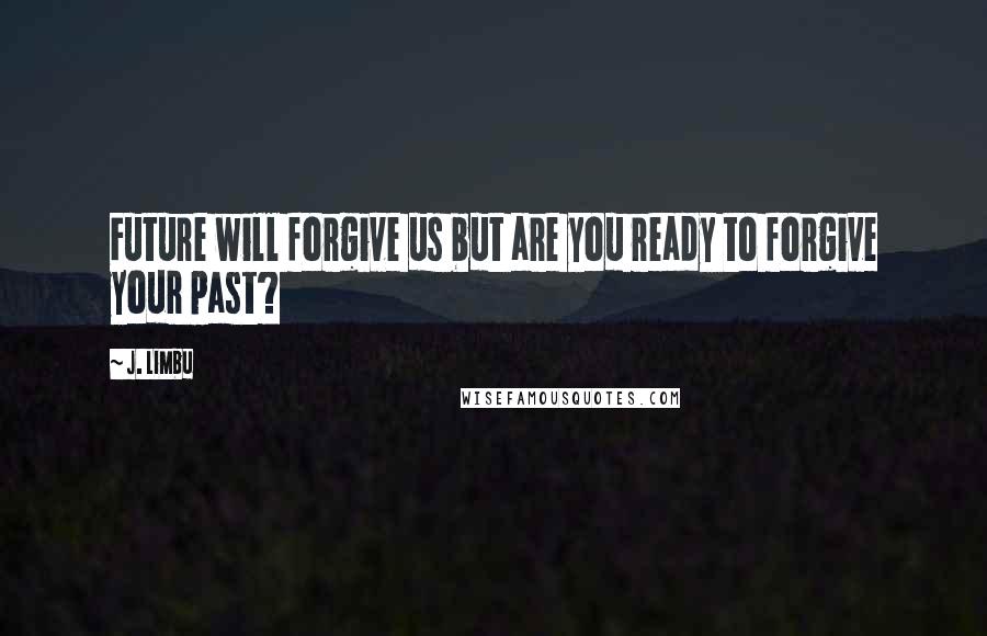 J. Limbu Quotes: Future will forgive us but are you ready to forgive your past?