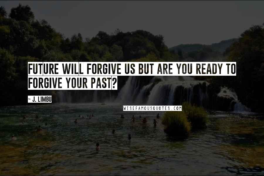 J. Limbu Quotes: Future will forgive us but are you ready to forgive your past?
