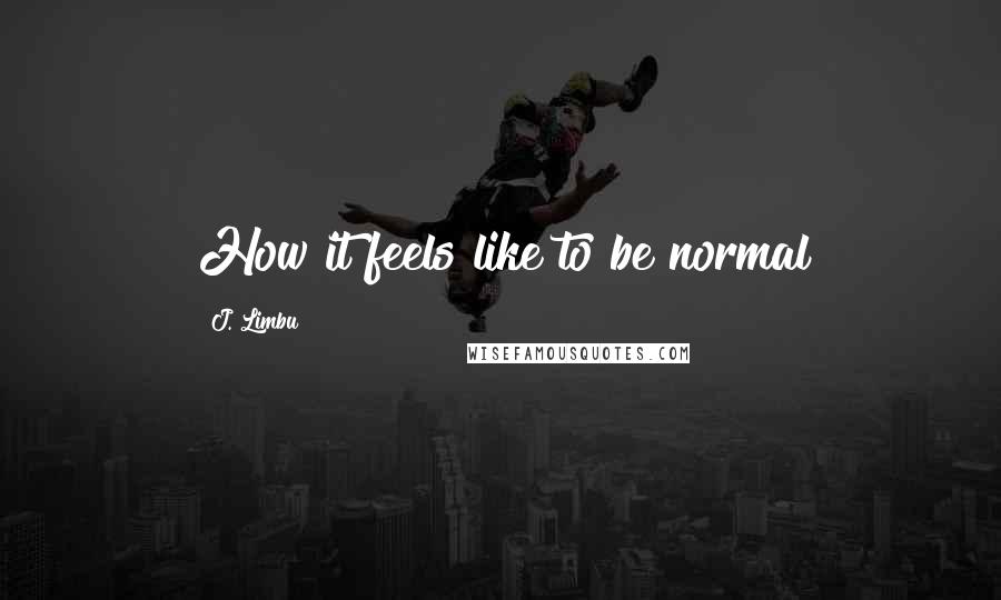 J. Limbu Quotes: How it feels like to be normal