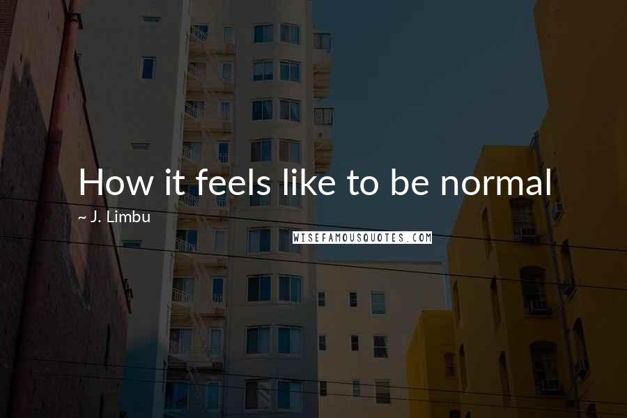 J. Limbu Quotes: How it feels like to be normal