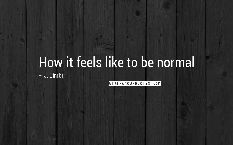 J. Limbu Quotes: How it feels like to be normal