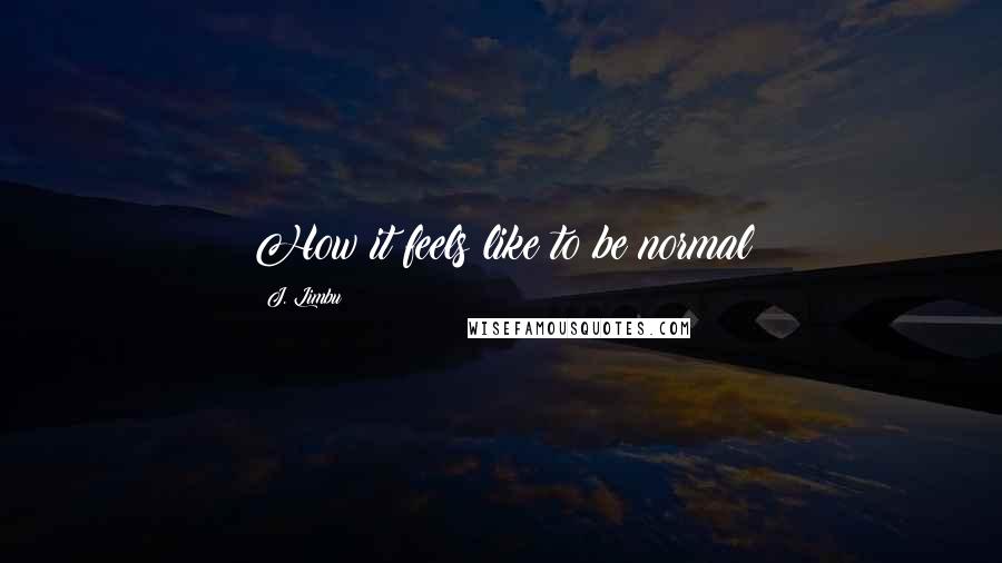 J. Limbu Quotes: How it feels like to be normal