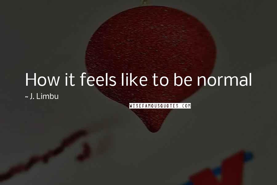 J. Limbu Quotes: How it feels like to be normal