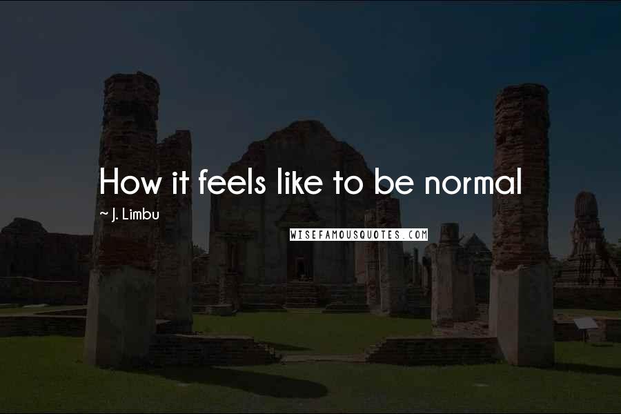 J. Limbu Quotes: How it feels like to be normal