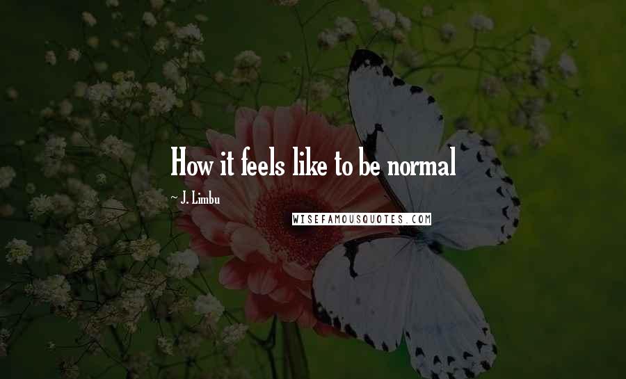 J. Limbu Quotes: How it feels like to be normal