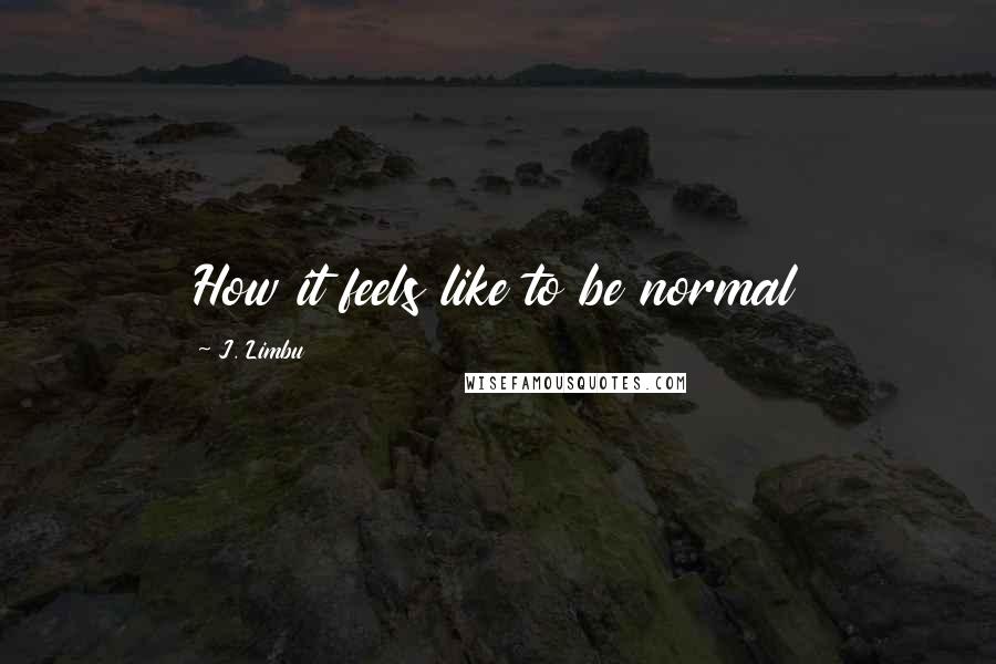 J. Limbu Quotes: How it feels like to be normal