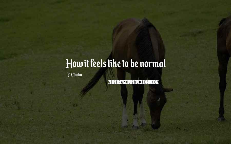 J. Limbu Quotes: How it feels like to be normal