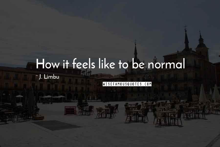 J. Limbu Quotes: How it feels like to be normal