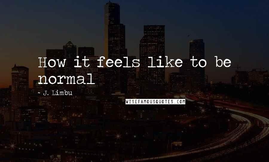 J. Limbu Quotes: How it feels like to be normal