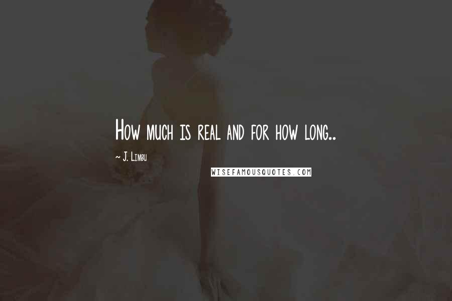 J. Limbu Quotes: How much is real and for how long..