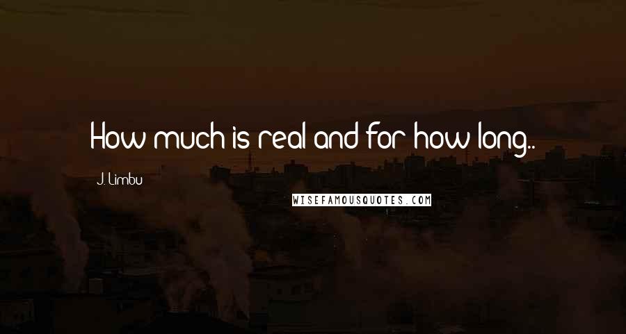 J. Limbu Quotes: How much is real and for how long..