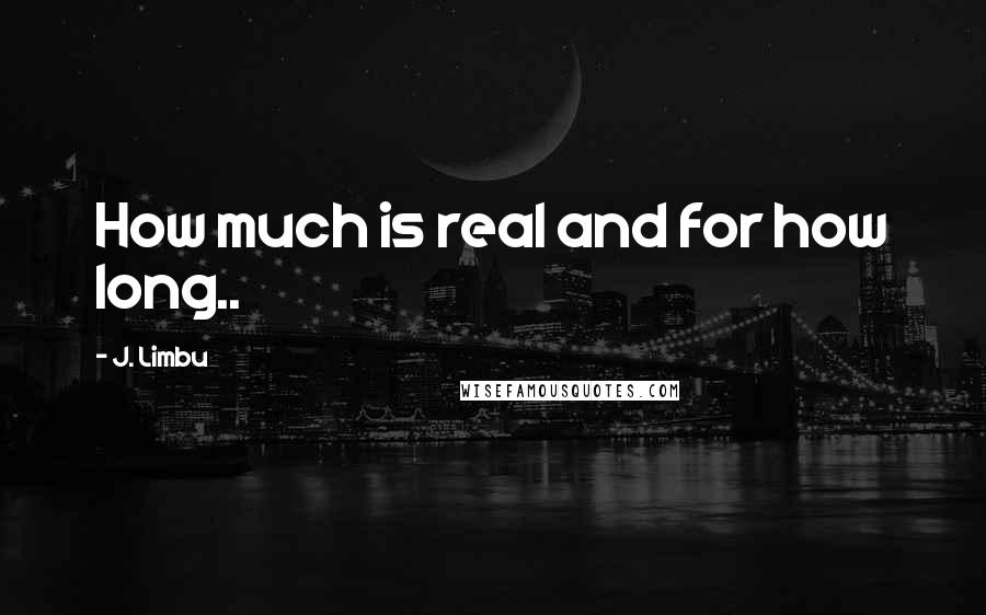 J. Limbu Quotes: How much is real and for how long..