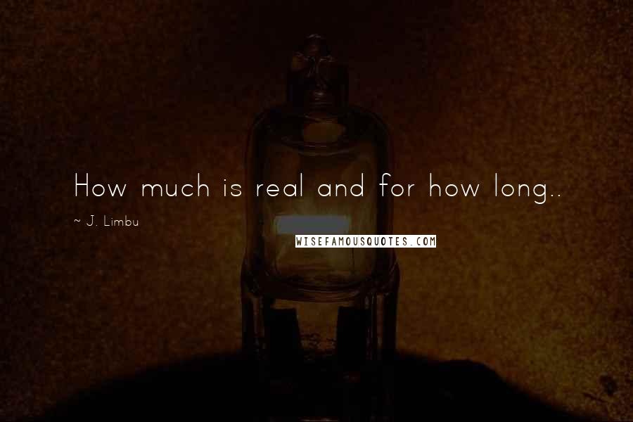 J. Limbu Quotes: How much is real and for how long..