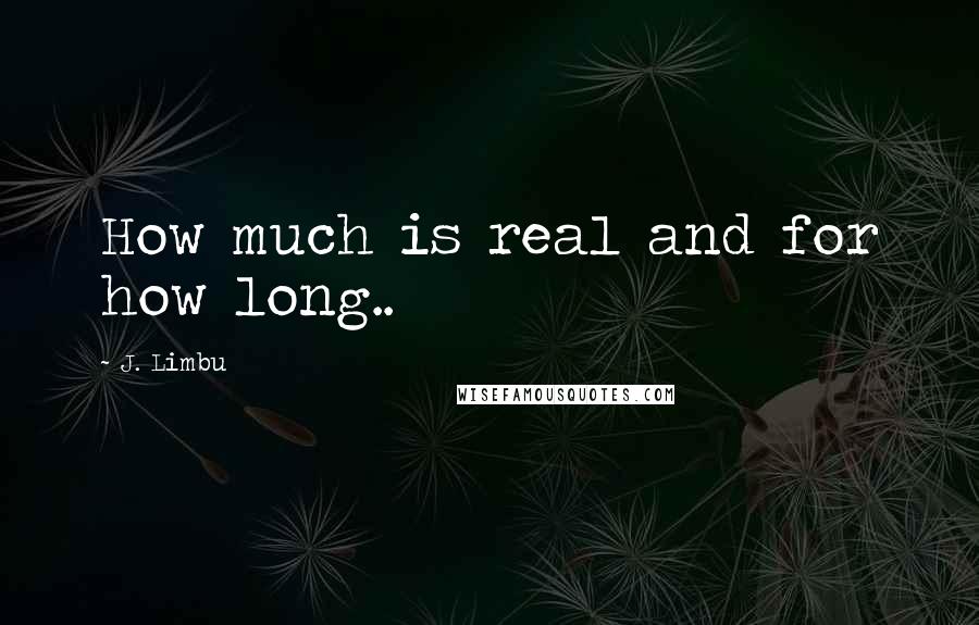 J. Limbu Quotes: How much is real and for how long..