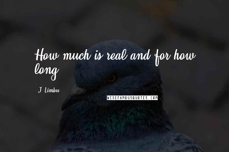 J. Limbu Quotes: How much is real and for how long..