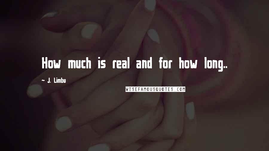 J. Limbu Quotes: How much is real and for how long..
