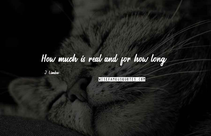 J. Limbu Quotes: How much is real and for how long..