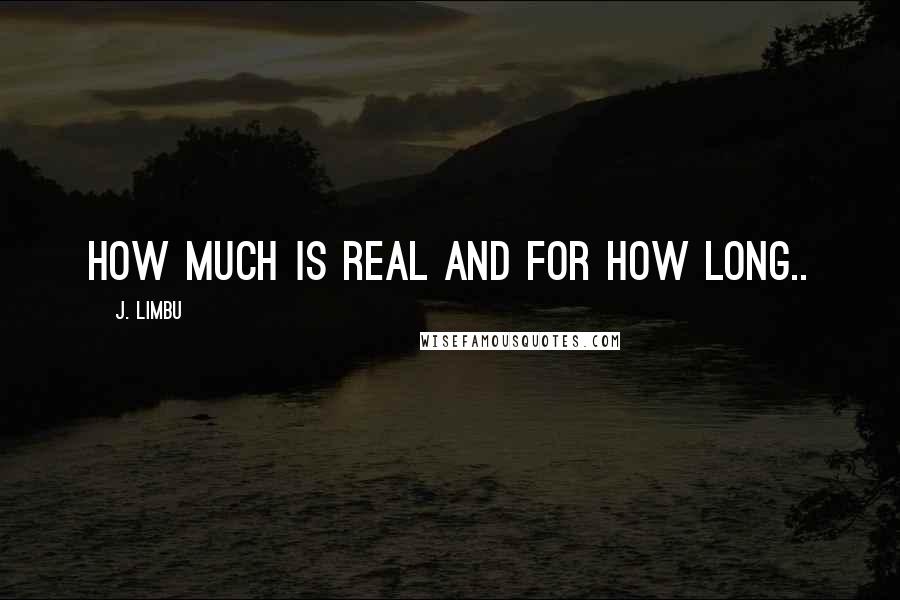 J. Limbu Quotes: How much is real and for how long..