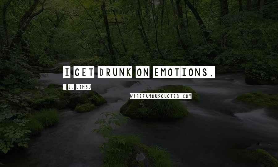 J. Limbu Quotes: I get drunk on emotions.