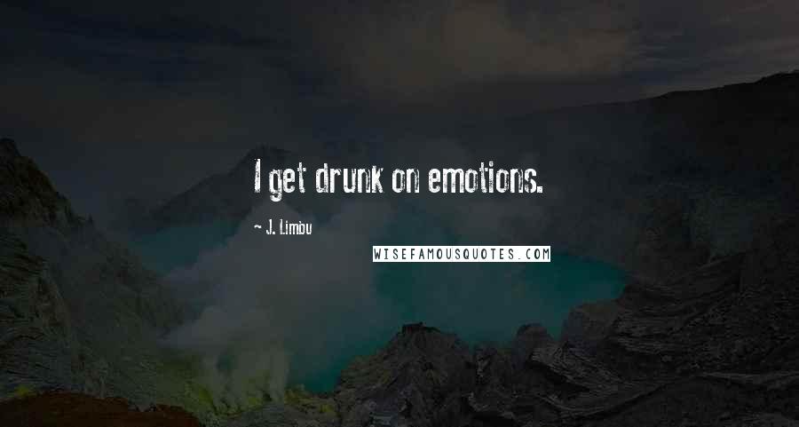 J. Limbu Quotes: I get drunk on emotions.