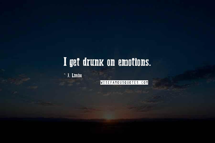 J. Limbu Quotes: I get drunk on emotions.