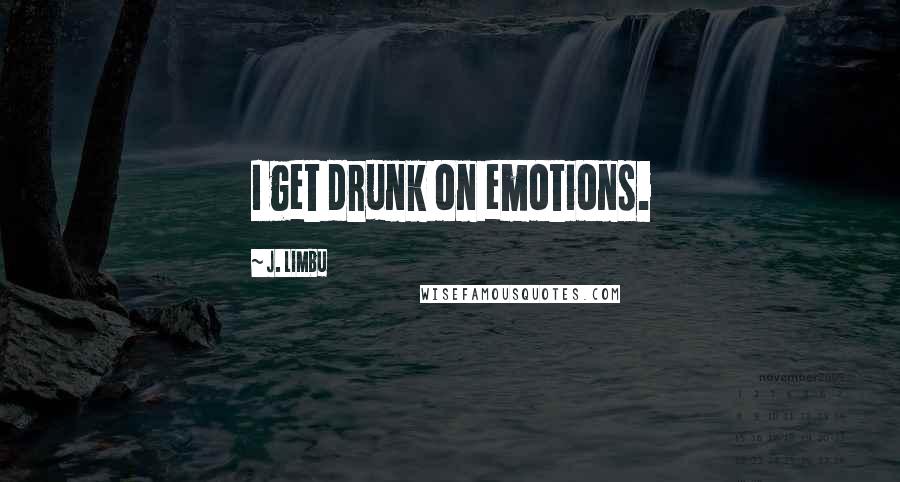 J. Limbu Quotes: I get drunk on emotions.