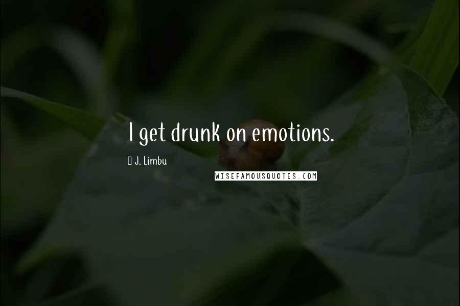 J. Limbu Quotes: I get drunk on emotions.