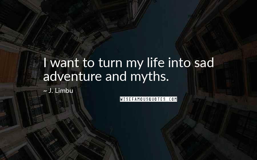 J. Limbu Quotes: I want to turn my life into sad adventure and myths.