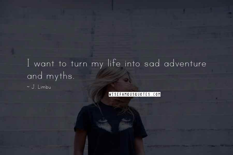 J. Limbu Quotes: I want to turn my life into sad adventure and myths.