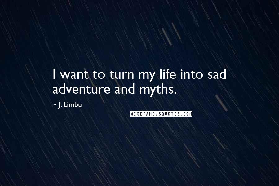 J. Limbu Quotes: I want to turn my life into sad adventure and myths.
