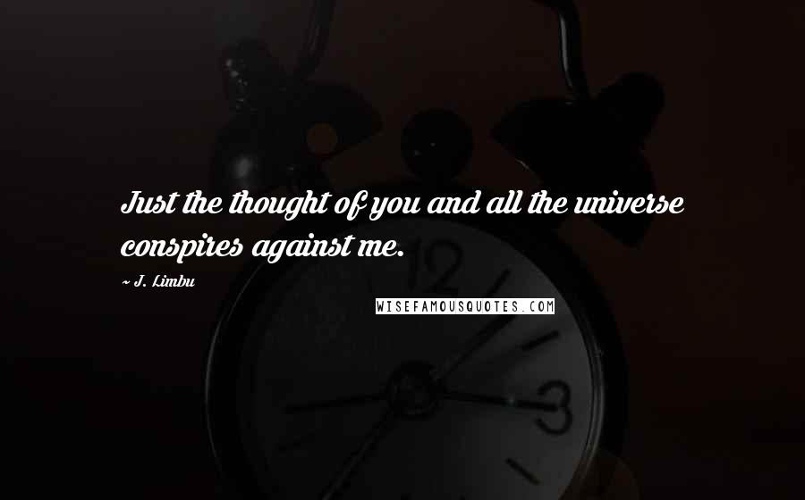 J. Limbu Quotes: Just the thought of you and all the universe conspires against me.