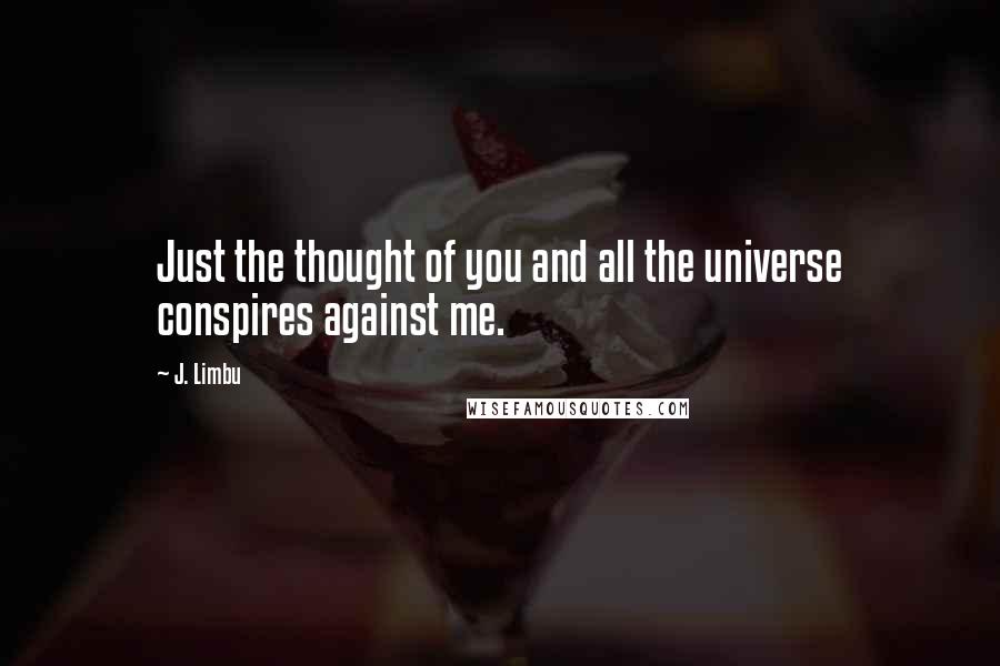 J. Limbu Quotes: Just the thought of you and all the universe conspires against me.