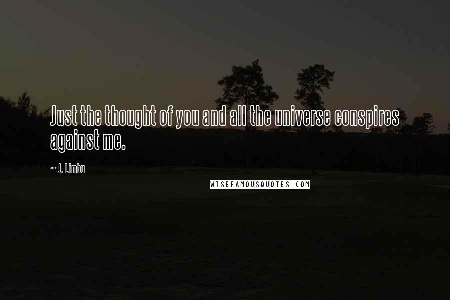 J. Limbu Quotes: Just the thought of you and all the universe conspires against me.