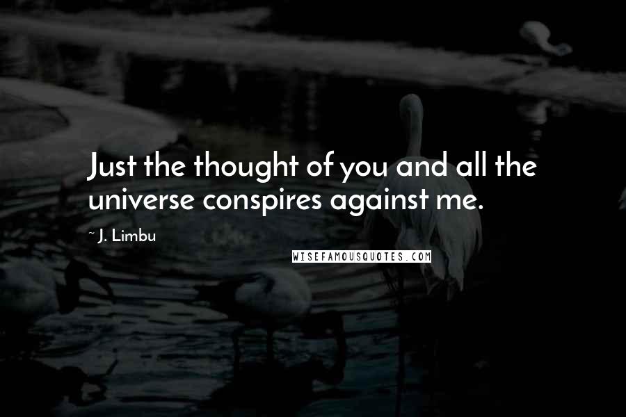 J. Limbu Quotes: Just the thought of you and all the universe conspires against me.